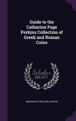 Guide to the Catharine Page Perkins Collection of Greek and Roman Coins - Boston Museum of Fine Arts