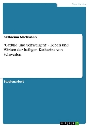 "Geduld und Schweigen!" - Leben und Wirken der heiligen Katharina von Schweden - Katharina Markmann