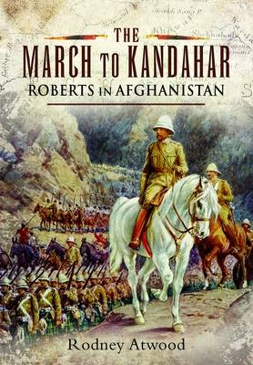 March to Kandahar: Roberts in Aghanistan - Rodney Atwood