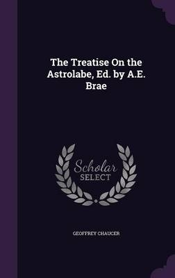 The Treatise on the Astrolabe, Ed. by A.E. Brae - Geoffrey Chaucer