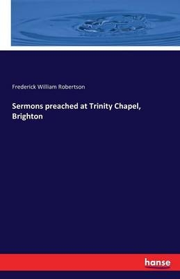 Sermons preached at Trinity Chapel, Brighton - Frederick William Robertson