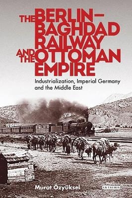 The Berlin-Baghdad Railway and the Ottoman Empire - Murat OEzyuksel