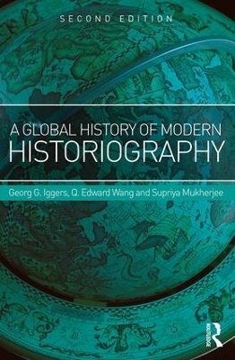 A Global History of Modern Historiography - Georg Iggers, Q. Edward Wang, Supriya Mukherjee