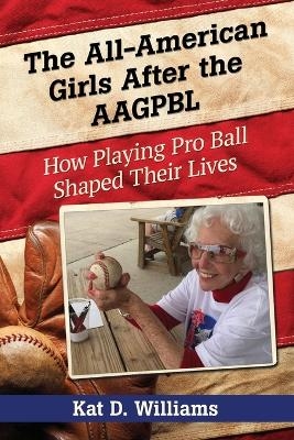 The All-American Girls After the AAGPBL - Kat D. Williams