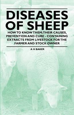 Diseases of Sheep - How to Know Them; Their Causes, Prevention and Cure - Containing Extracts from Livestock for the Farmer and Stock Owner - A H Baker