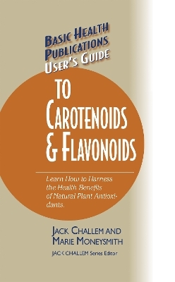User's Guide to Carotenoids & Flavonoids - Jack Challem, Marie Moneysmith