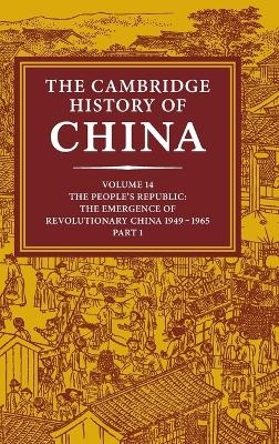 The Cambridge History of China: Volume 14, The People's Republic, Part 1, The Emergence of Revolutionary China, 1949?1965 - Roderick MacFarquhar; John K. Fairbank