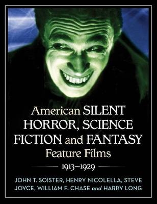 American Silent Horror, Science Fiction and Fantasy Feature Films, 1913-1929 - John T. Soister; Henry Nicolella; Steve Joyce; William F. Chase