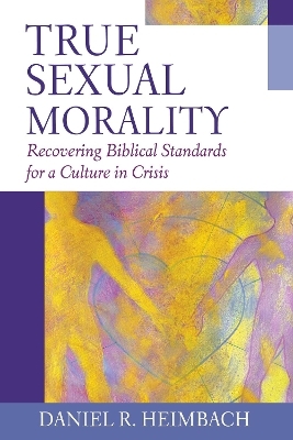 True Sexual Morality - Daniel R. Heimbach