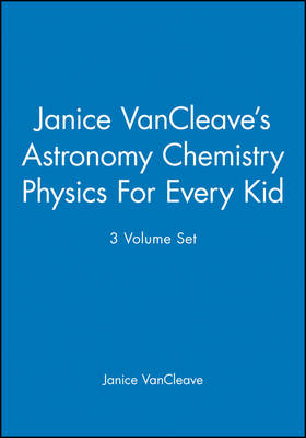 Janice VanCleave's Astronomy Chemistry Physics For Every Kid, 3 Volume Set - Janice VanCleave