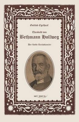 Theobald von Bethmann Hollweg der fünfte Reichskanzler - Gottlob Egelhaaf