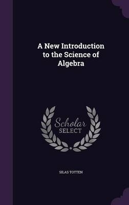 A New Introduction to the Science of Algebra - Silas Totten