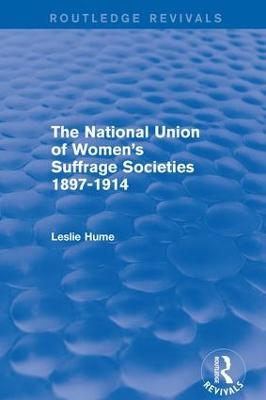 The National Union of Women's Suffrage Societies 1897-1914 (Routledge Revivals) - Leslie Hume