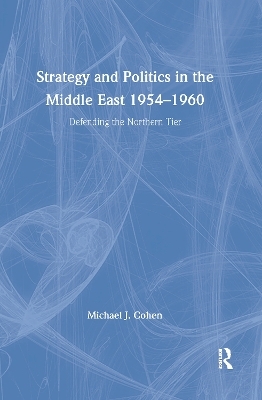 Strategy and Politics in the Middle East, 1954-1960 - Michael J. Cohen