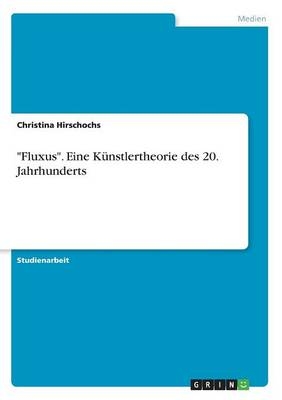 "Fluxus". Eine KÃ¼nstlertheorie des 20. Jahrhunderts - Christina Hirschochs