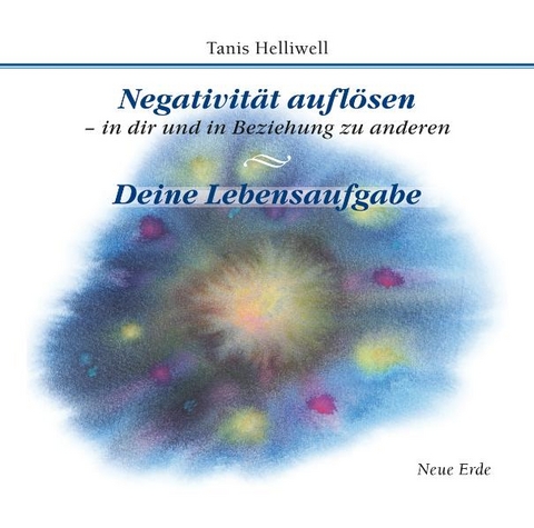 Negativität auflösen, in dir und in Beziehung zu anderen – Deine Lebensaufgabe - Tanis Helliwell