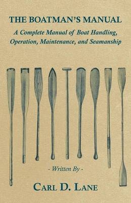 The Boatman's Manual - A Complete Manual of Boat Handling, Operation, Maintenance, and Seamanship - Carl D. Lane