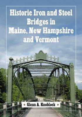Historic Iron and Steel Bridges in Maine, New Hampshire and Vermont - Glenn A. Knoblock