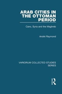 Arab Cities in the Ottoman Period - Andre Raymond