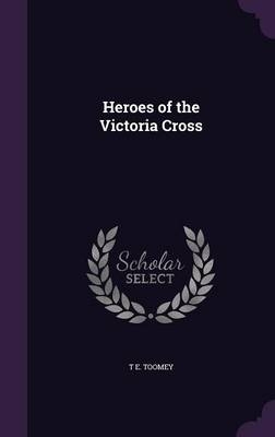 Heroes of the Victoria Cross - T E Toomey