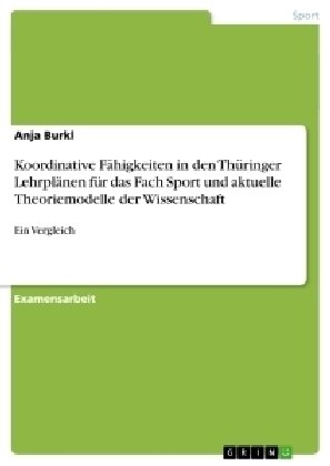 Koordinative Fähigkeiten in den Thüringer Lehrplänen für das Fach Sport und aktuelle Theoriemodelle der Wissenschaft - Anja Burkl