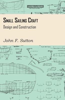 Small Sailing Craft - Design and Construction - John F. Sutton