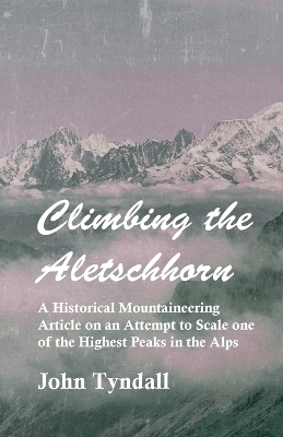 Climbing the Aletschhorn - A Historical Mountaineering Article on an Attempt to Scale One of the Highest Peaks in the Alps - John Tyndall