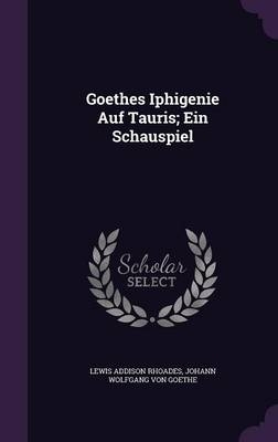 Goethes Iphigenie Auf Tauris; Ein Schauspiel - Lewis Addison Rhoades; Johann Wolfgang Von Goethe