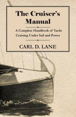 The Cruiser's Manual - A Complete Handbook of Yacht Cruising Under Sail and Power - Carl D. Lane