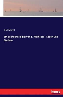 Ein geistliches Spiel von S. Meinrads - Leben und Sterben - Gall Morel