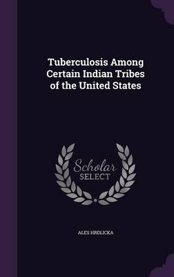 Tuberculosis Among Certain Indian Tribes of the United States - Ales Hrdlicka