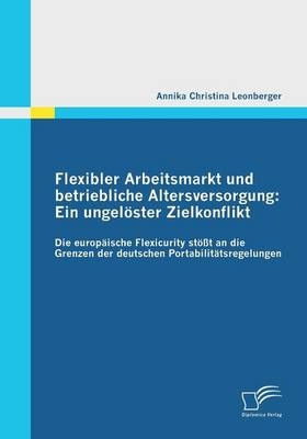 Flexibler Arbeitsmarkt und betriebliche Altersversorgung: Ein ungelöster Zielkonflikt - Annika Christina Leonberger
