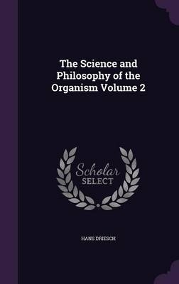 The Science and Philosophy of the Organism Volume 2 - Hans Driesch