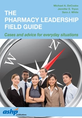 The Pharmacy Leadership Field Guide - Michael A. DeCoske; Jennifer Tryon; Sara J. White