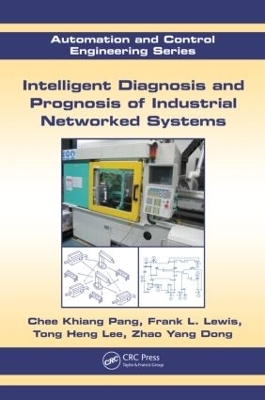 Intelligent Diagnosis and Prognosis of Industrial Networked Systems - Chee Khiang Pang, Frank L. Lewis, Tong Heng Lee, Zhao Yang Dong