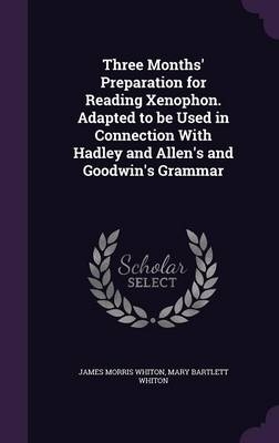Three Months' Preparation for Reading Xenophon. Adapted to Be Used in Connection with Hadley and Allen's and Goodwin's Grammar - James Morris Whiton; Mary Bartlett Whiton