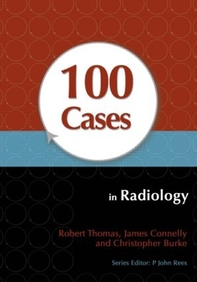 100 Cases in Radiology - Robert Thomas, James Connelly, Christopher Burke