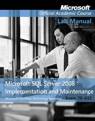 Exam 70?432 Microsoft SQL Server 2008 Implementation and Maintenance Lab Manual - Microsoft Official Academic Course
