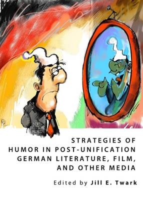 Strategies of Humor in Post-Unification German Literature, Film, and Other Media - Jill Twark