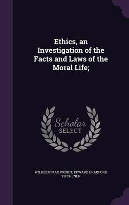 Ethics, an Investigation of the Facts and Laws of the Moral Life; - Wilhelm Max Wundt; Edward Bradford Titchener