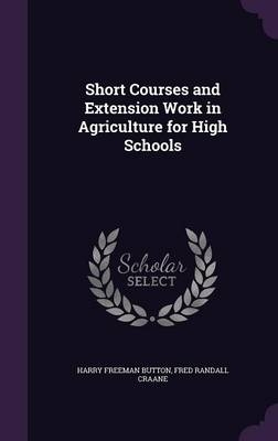 Short Courses and Extension Work in Agriculture for High Schools - Harry Freeman Button; Fred Randall Craane