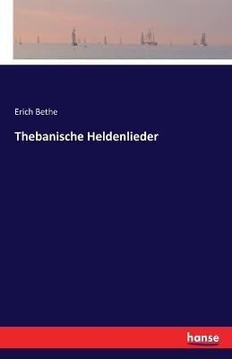 Thebanische Heldenlieder - Erich Bethe