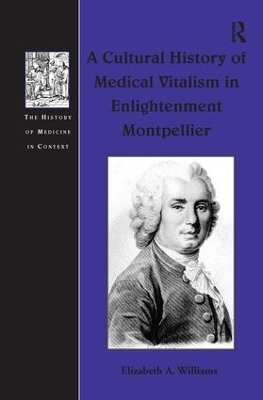 A Cultural History of Medical Vitalism in Enlightenment Montpellier - Elizabeth A. Williams