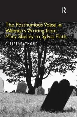 The Posthumous Voice in Women's Writing from Mary Shelley to Sylvia Plath - Claire Raymond