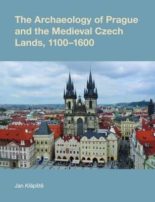 The Archaeology of Prague and the Medieval Czech Lands, 1100-1600 - Jan Klapste