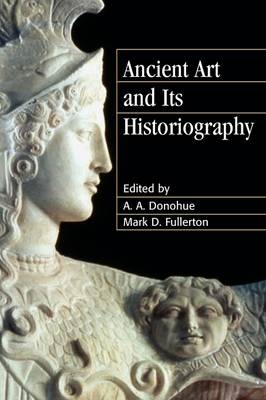 Ancient Art and its Historiography - A. A. Donohue; Mark D. Fullerton