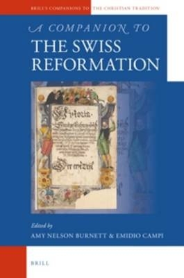 A Companion to the Swiss Reformation - Amy Nelson Burnett; Emidio Campi