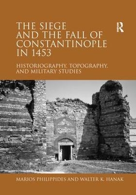 The Siege and the Fall of Constantinople in 1453 - Marios Philippides; Walter K. Hanak