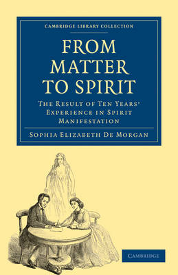 From Matter to Spirit: The Result of Ten Years' Experience in Spirit Manifestation (Cambridge Library Collection - Spiritualism and Esoteric Knowledge)