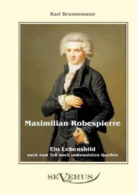 Maximilian Robespierre - Ein Lebensbild nach zum Teil noch unbenutzten Quellen - Karl Brunnemann